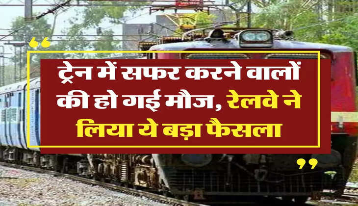 Indian Railways: ट्रेन में सफर करने वालों की हो गई मौज, रेलवे ने लिया ये बड़ा फैसला
