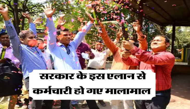 सरकार के इस एलान से कर्मचारी हो गए मालामाल 