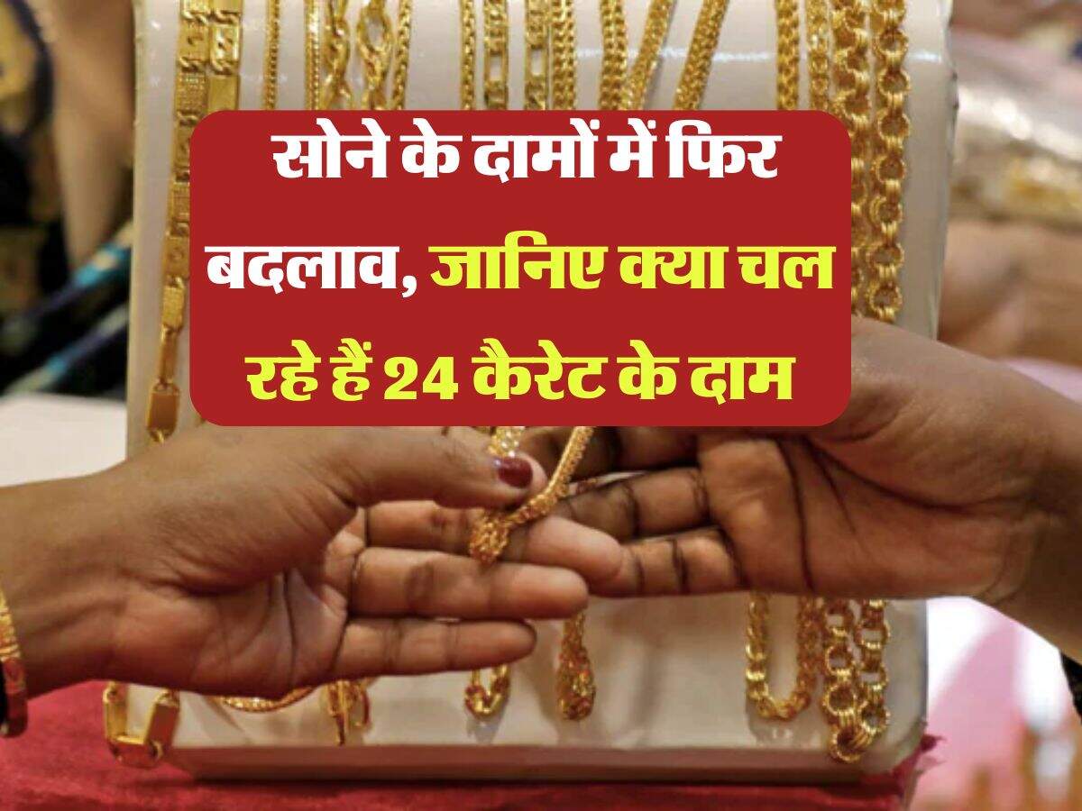 Gold Rate : सोने के दामों में फिर बदलाव, जानिए क्या चल रहे हैं 24 कैरेट के दाम