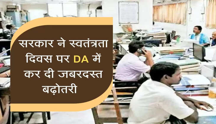 सरकार ने स्वतंत्रता दिवस पर कर्मचारियों को दी बड़ी खुशखबरी, DA में किया जबरदस्त बढ़ोतरी का ऐलान