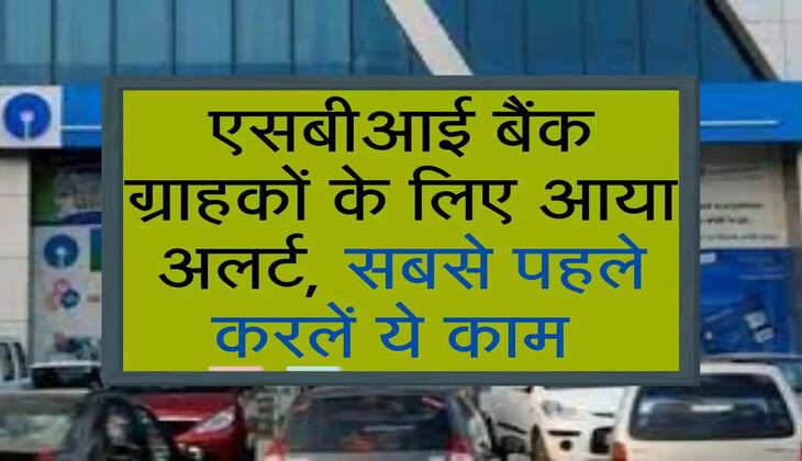 एसबीआई बैंक ग्राहकों के लिए आया अलर्ट , सबसे पहले करलें ये काम 