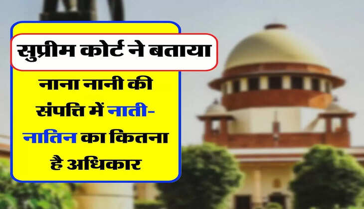 Supreme Court - सुप्रीम कोर्ट ने बताया, नाना-नानी की संपत्ति में नाती-नातिन का कितना है अधिकार