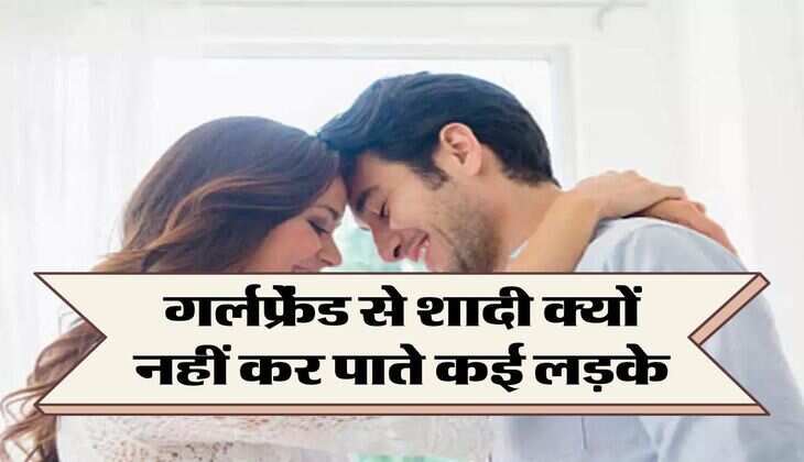 Relationship Tips: गर्लफ्रेंड से शादी क्यों नहीं कर पाते कई लड़के