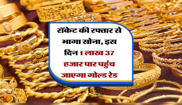 Gold Rate Hike&nbsp;: रॉकेट की रफ्तार से भागा सोना, इस दिन 1 लाख 37 हजार पार&nbsp;पहुंच जाएगा गोल्ड रेड