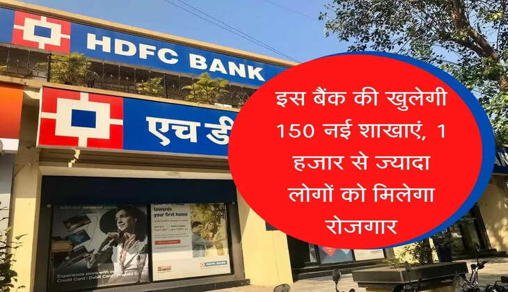 इस बैंक की खुलेगी 150 नई शाखाएं, 1 हजार से ज्यादा लोगों को मिलेगा रोजगार