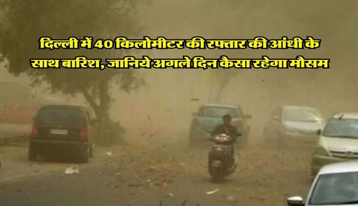 Delhi NCR Weather : दिल्ली में 40 किलोमीटर की रफ्तार की आंधी के साथ बारिश, जानिये अगले दिन कैसा रहेगा मौसम