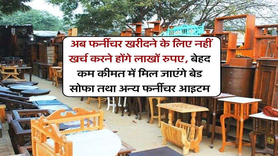 Delhi Furniture Market : अब फर्नीचर खरीदने के लिए नहीं खर्च करने होंगे लाखों रुपए, बेहद कम कीमत में मिल जाएंगे बेड सोफा तथा अन्य फर्नीचर आइटम
