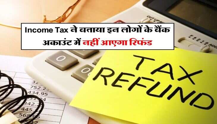 Income Tax ने बताया इन लोगों के बैंक अकाउंट में नहीं आएगा रिफंड