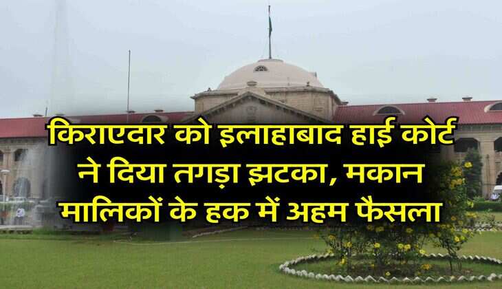 Allahabad High Court : किराएदार को इलाहाबाद हाई कोर्ट ने दिया तगड़ा झटका, मकान मालिकों के हक में अहम फैसला