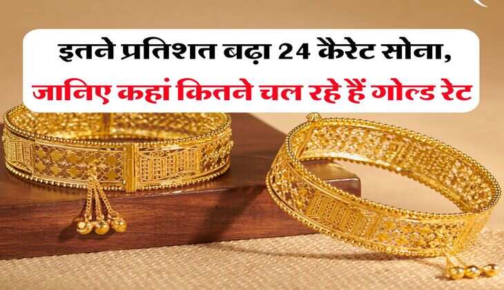 sone ka rate : इतने प्रतिशत बढ़ा 24 कैरेट सोना, जानिए कहां कितने चल रहे हैं गोल्ड रेट