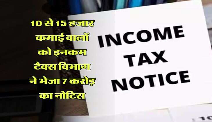 Income Tax Notice : 10 से 15 हजार कमाई वालों को इनकम टैक्स विभाग ने भेजा 7 करोड़ का नोटिस
