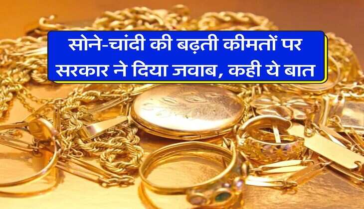 Gold Silver Price : सोने-चांदी की बढ़ती कीमतों पर सरकार ने दिया जवाब, कही ये बात