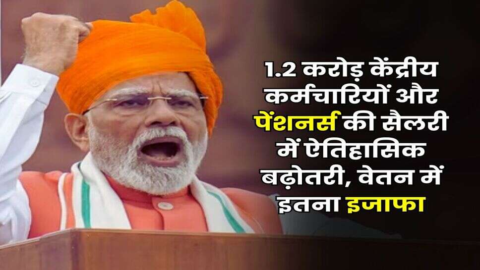 Vetan Aayog : 1.2 करोड़ केंद्रीय कर्मचारियों और पेंशनर्स की सैलरी में ऐतिहासिक बढ़ोतरी, वेतन में इतना इजाफा