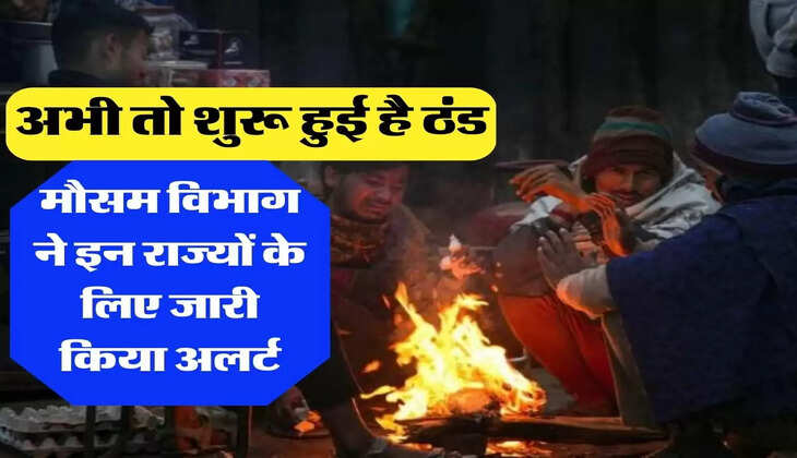 Aaj Ka Mausam: अभी तो शुरू हुई है ठंड, मौसम विभाग ने इन राज्यों के लिए जारी किया अलर्ट