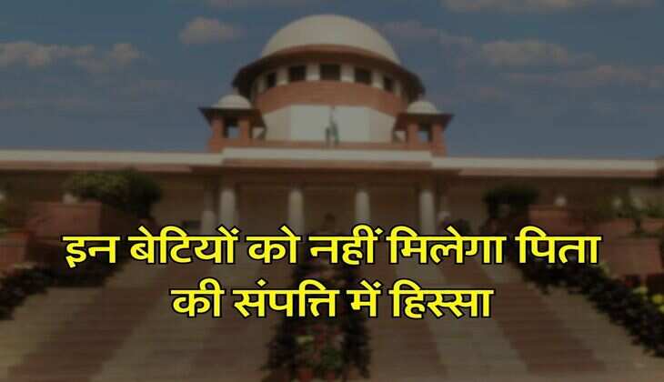 Daughter's right in Ancestral Property : इन बेटियों को नहीं मिलेगा पिता की संपत्ति में हिस्सा, सुप्रीम कोर्ट का आया फैसला