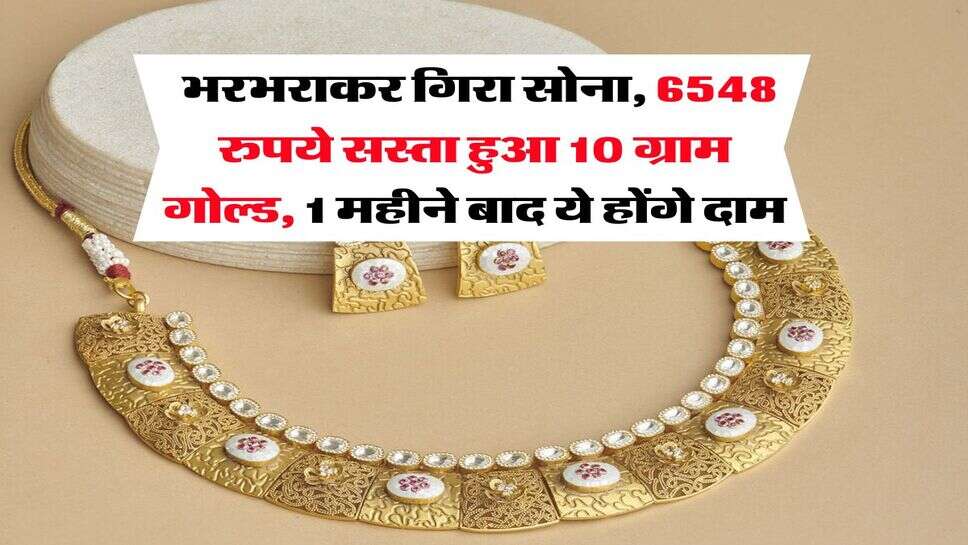 Gold Rate : भरभराकर गिरा सोना, 6548 रुपये सस्ता हुआ 10 ग्राम गोल्ड, 1 महीने बाद ये होंगे दाम