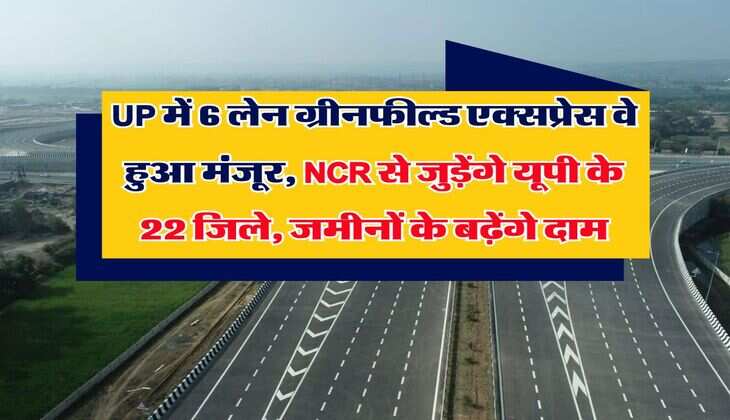 UP में 6 लेन ग्रीनफील्ड एक्सप्रेस वे हुआ मंजूर, NCR से जुड़ेंगे यूपी के 22 जिले, जमीनों के बढ़ेंगे दाम