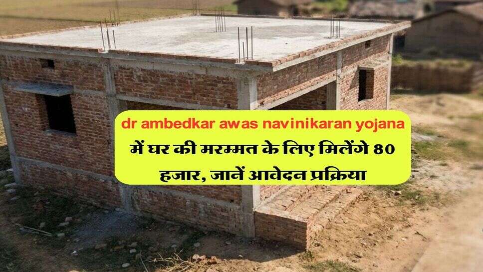 dr ambedkar awas navinikaran yojana में घर की मरम्मत के लिए मिलेंगे 80 हजार, जानें आवेदन प्रक्रिया