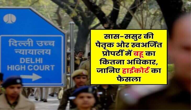 Delhi High Court : सास-ससुर की पैतृक और स्वअर्जित प्रोपर्टी में बहू का कितना अधिकार, जानिए हाईकोर्ट का फैसला