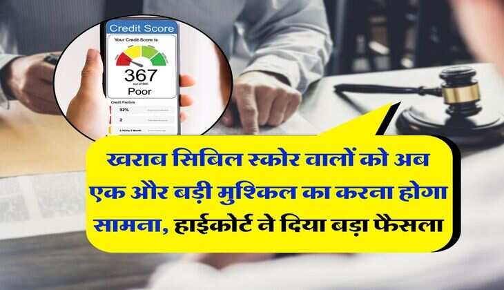 CIBIL Score : खराब सिबिल स्कोर वालों को अब एक और बड़ी मुश्किल का करना होगा सामना, हाईकोर्ट ने दिया बड़ा फैसला