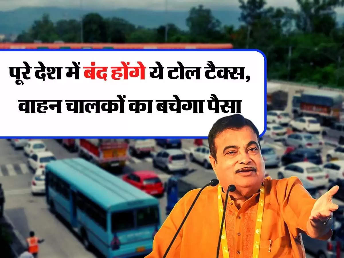 Toll Tax - पूरे देश में बंद होंगे ये टोल टैक्स, वाहन चालकों का बचेगा पैसा