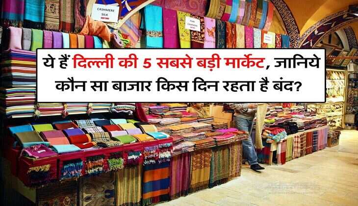 Delhi's biggest market : ये हैं दिल्ली की 5 सबसे बड़ी मार्केट, जानिये कौन सा बाजार किस दिन रहता है बंद?
