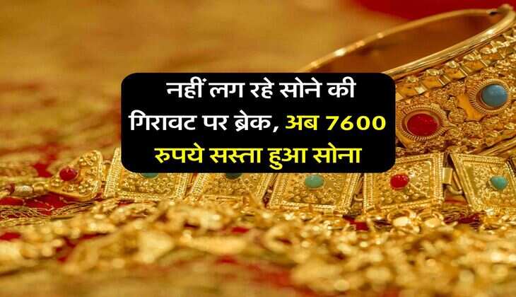 Gold Rate : नहीं लग रहे सोने की गिरावट पर ब्रेक, अब 7600 रुपये सस्ता हुआ सोना