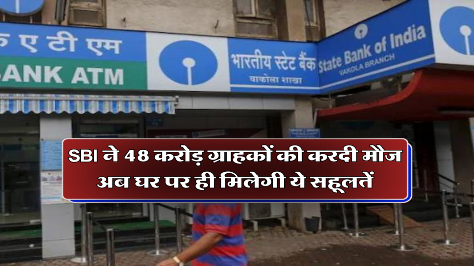 SBI ने 48 करोड़ ग्राहकों की करदी मौज, अब घर पर ही मिलेगी ये सहूलतें&nbsp;