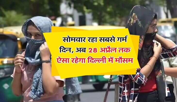 Weather Delhi NCR : सोमवार रहा सबसे गर्म दिन, अब 28 अप्रैल तक ऐसा रहेगा दिल्ली में मौसम