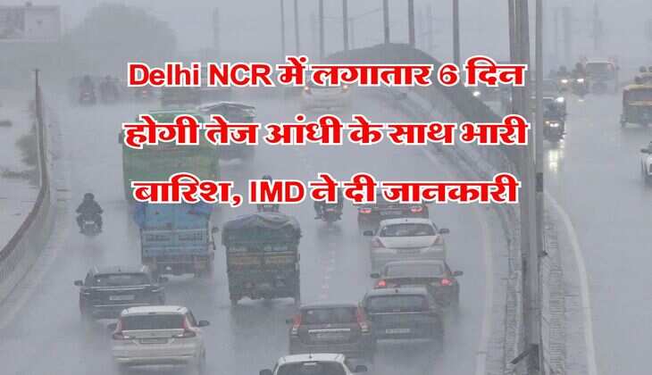 Delhi NCR में लगातार 6 दिन होगी तेज आंधी के साथ भारी बारिश, IMD ने दी जानकारी
