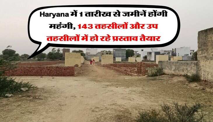 Haryana में 1 तारीख से जमीनें होंगी महंगी, 143 तहसीलों और उप तहसीलों में हो रहे प्रस्ताव तैयार