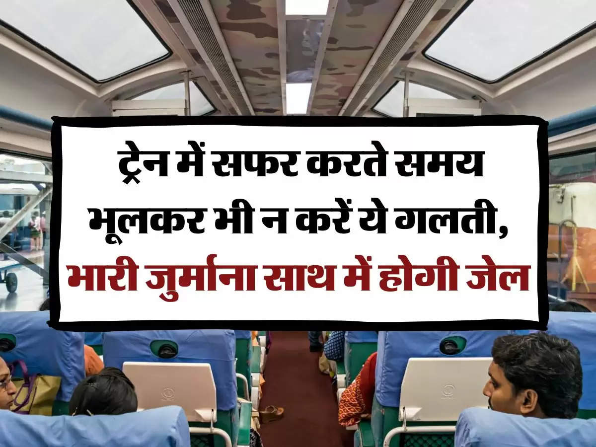 Indian Railways: ट्रेन में सफर करते समय भूलकर भी न करें ये गलती, भारी जुर्माना साथ में होगी जेल