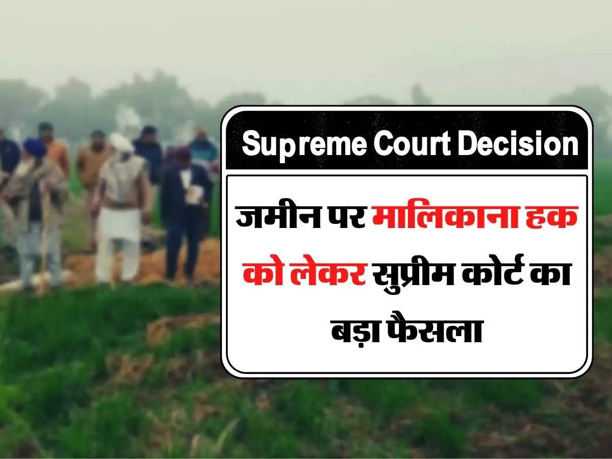 Supreme Court Decision - जमीन पर मालिकाना हक को लेकर सुप्रीम कोर्ट का बड़ा फैसला, अब इस आधार पर बनेंगे मालिक