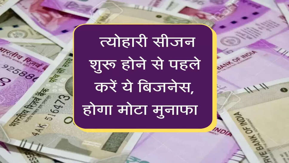 &nbsp;त्योहारी सीजन शुरू होने से पहले शुरू करें ये बिजनेस, मुनाफा इतना पैसे गिनते-गिनते थक जाओगे
