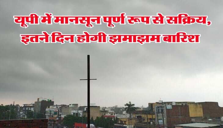 UP Weather Alert : यूपी में मानसून पूर्ण रूप से सक्रिय, इतने दिन होगी झमाझम बारिश 