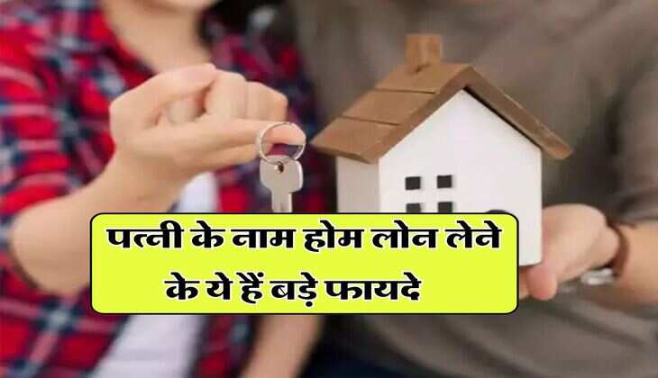 Home Loan : पत्नी के नाम होम लोन लेने के ये हैं बड़े फायदे, बचा सकते हैं लाखों रुपये
