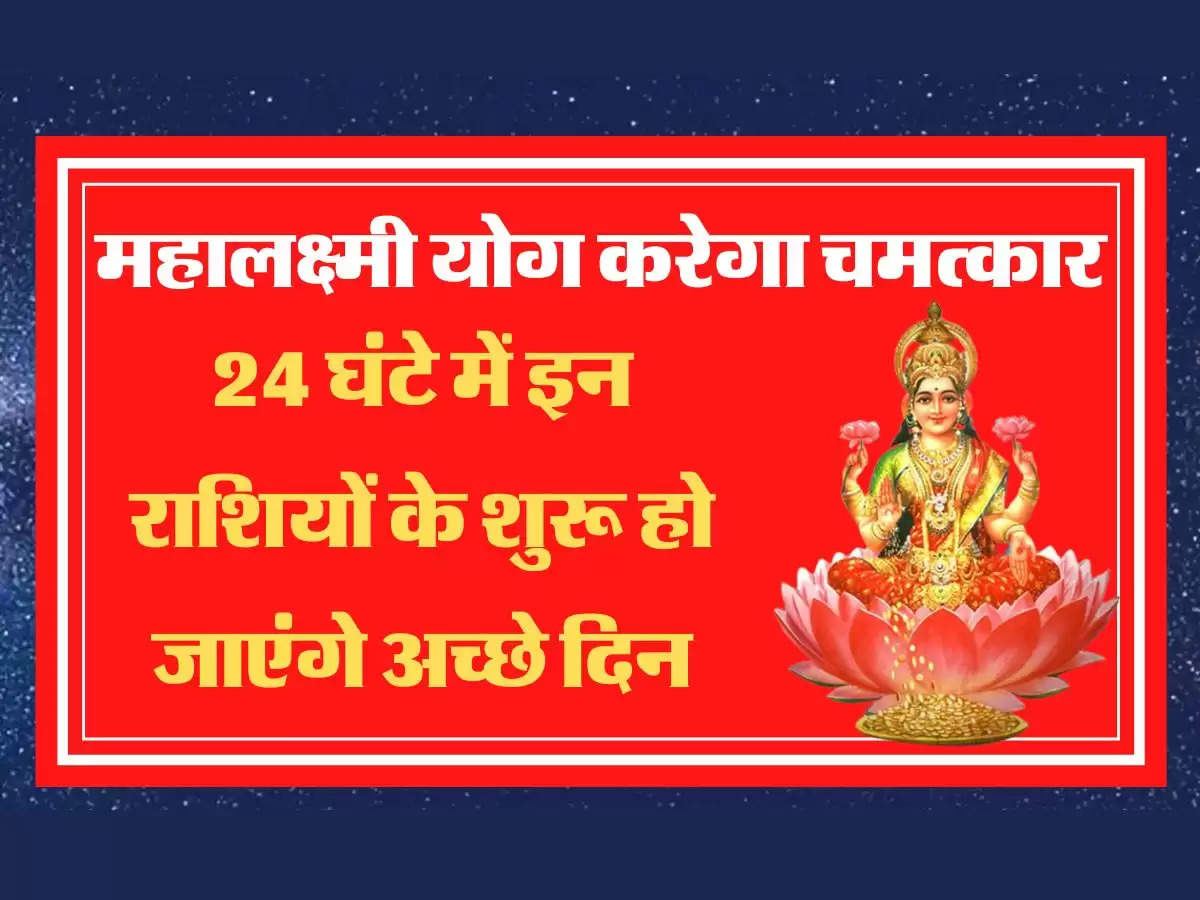 Maha Lakshmi yog 24 घंटे में इन राशियों के शुरू हो जाएंगे अच्छे दिन ! महालक्ष्मी योग लाएगा परिवर्तन