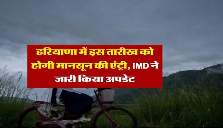 Monsoon 2025 : हरियाणा में इस तारीख को होगी मानसून की एंट्री, IMD ने जारी किया अपडेट 