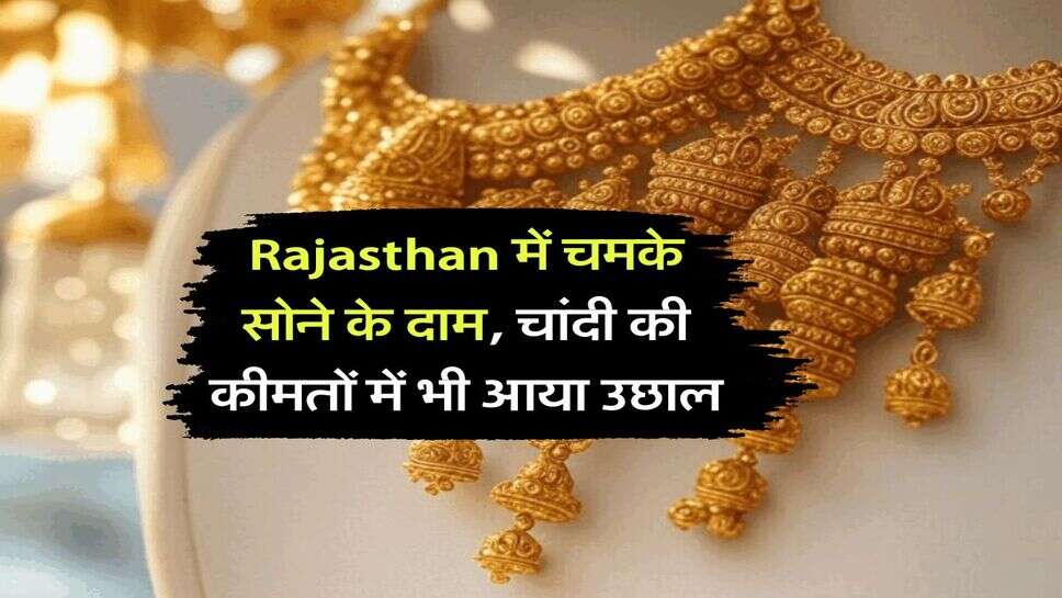 Rajasthan में चमके सोने के दाम, चांदी की कीमतों में भी आया उछाल