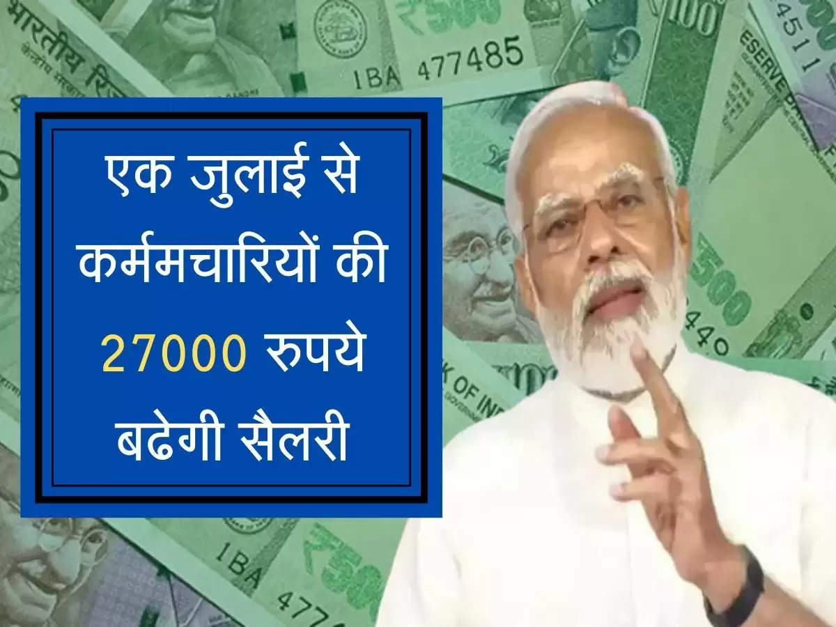 Employees salary increased :  एक जुलाई से कर्मचारियों की 27000 रुपये बढेगी सैलरी