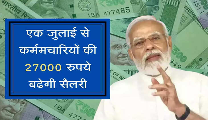 Employees salary increased :  एक जुलाई से कर्मचारियों की 27000 रुपये बढेगी सैलरी