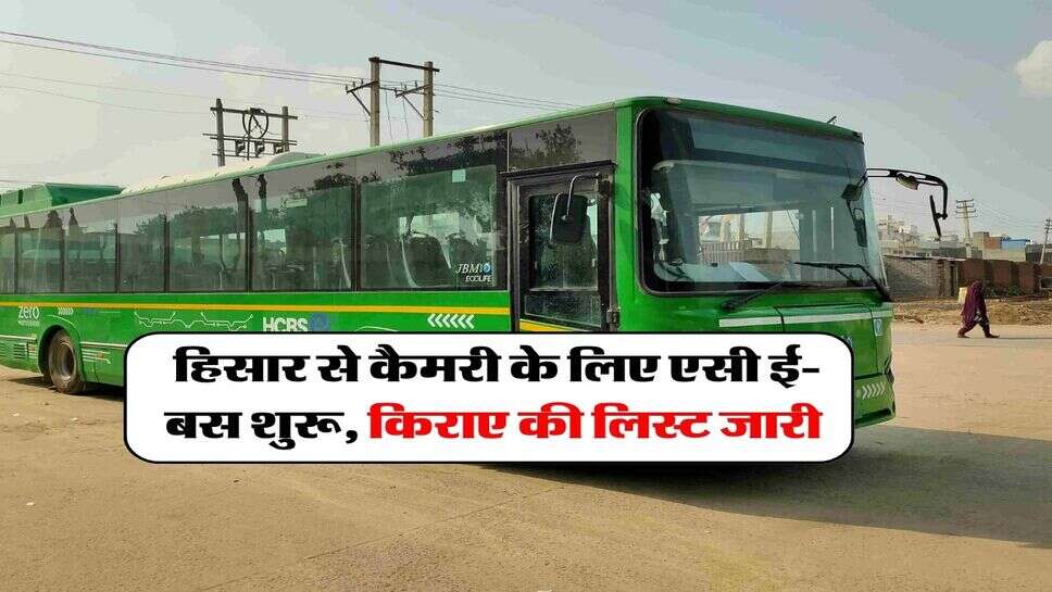 Hisar to kaimri bus : हिसार से कैमरी के लिए AC ई-बस शुरू, किराए की लिस्ट जारी