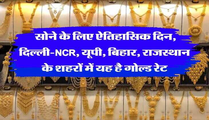 Gold Rate : सोने के लिए ऐतिहासिक दिन, दिल्ली-NCR, यूपी, बिहार, राजस्थान के शहरों में यह है गोल्ड रेट