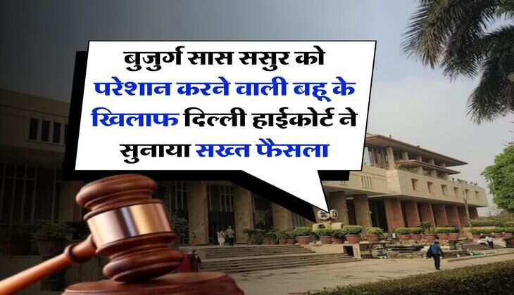 Delhi High Court : बुजुर्ग सास ससुर को परेशान करने वाली बहू के खिलाफ दिल्ली हाईकोर्ट ने सुनाया सख्त फैसला