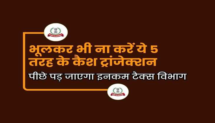 Income Tax : भूलकर भी ना करें ये 5 तरह के कैश ट्रांजेक्शन, पीछे पड़ जाएगा इनकम टैक्स विभाग