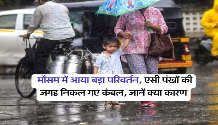 IMD Weather Change : मौसम में आया बड़ा परिवर्तन, एसी पंखों की जगह निकल गए कंबल, जानें क्या कारण