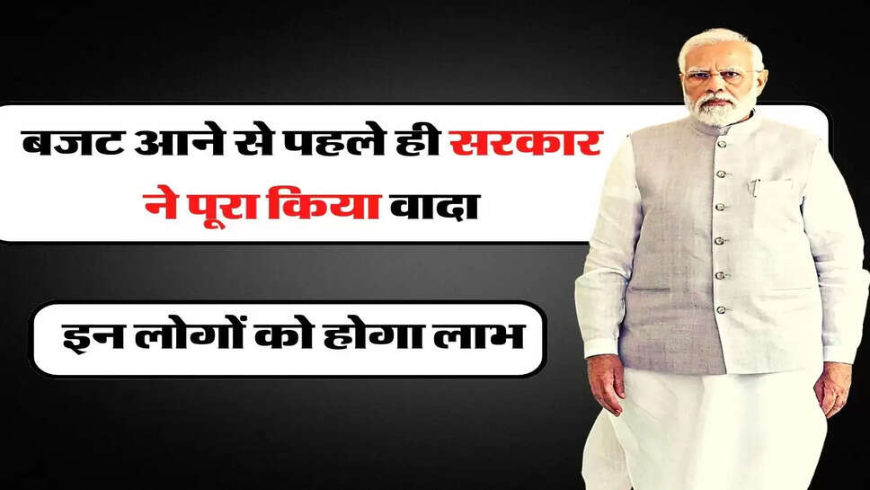 Union Budget - बजट आने से पहले&nbsp;ही सरकार ने पूरा किया वादा, इन लोगों को होगा लाभ