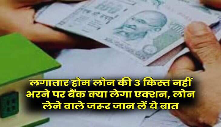 Home Loan EMI &nbsp;: लगातार होम लोन की 3 किस्त नहीं भरने पर बैंक क्या लेगा एक्शन, लोन लेने वाले जरूर जान लें ये बात