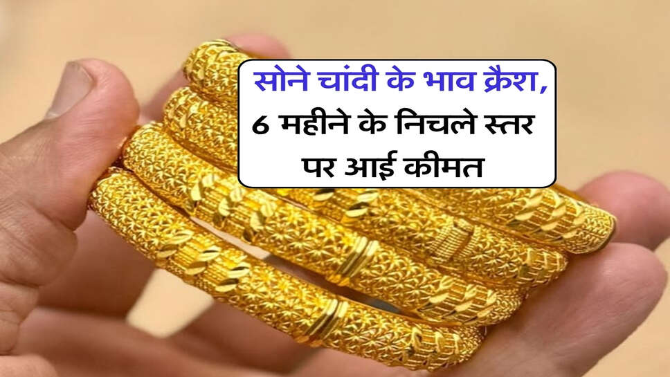 gold silver price : सोने चांदी के भाव क्रैश, 6 महीने के निचले स्तर पर आई कीमत