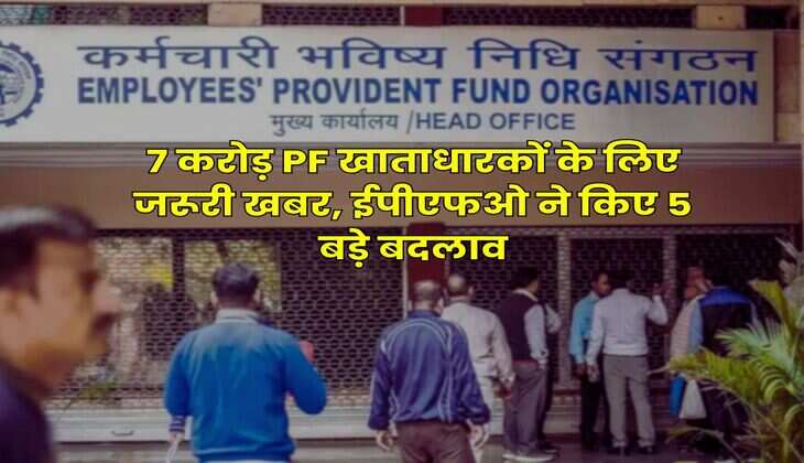 EPFO Rule : 7 करोड़ PF खाताधारकों के लिए जरूरी खबर, ईपीएफओ ने किए 5 बड़े बदलाव